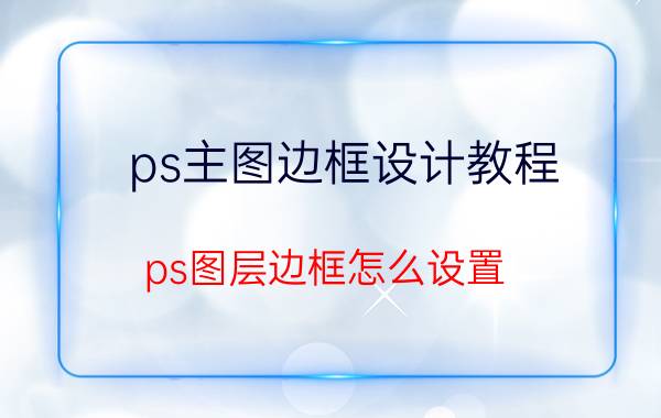 ps主图边框设计教程 ps图层边框怎么设置？